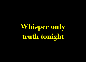 Whisper only

truth tonight