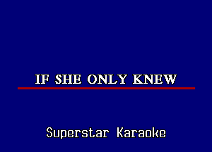 IF SHE ONLY KNEW

Superstar Karaoke l