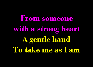 From someone
With a strong heart
A gentle hand

Totakemeaslam