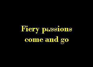 Fiery passions

come and go
