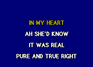 IN MY HEART

AH SHE'D KNOW
IT WAS REAL
PURE AND TRUE RIGHT