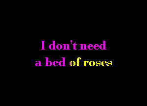 I don't need

a bed of roses