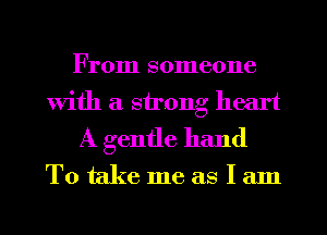 From someone
With a strong heart
A gentle hand

Totakemeaslam