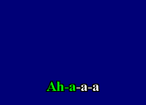 Ah-a-a-a