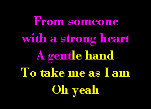 From someone
With a strong heart
A gentle hand

Totakemeaslam

Oh yeah