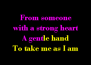 From someone
With a strong heart
A gentle hand

Totakemeaslam