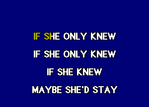 IF SHE ONLY KNEW

IF SHE ONLY KNEW
IF SHE KNEW
MAYBE SHE'D STAY