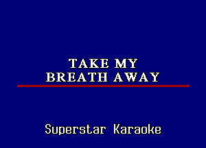 TAKE MY
BREATH AWAY

Superstar Karaoke