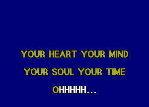 YOUR HEART YOUR MIND
YOUR SOUL YOUR TIME
OHHHHH...