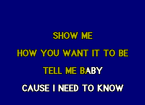 SHOW ME

HOW YOU WANT IT TO BE
TELL ME BABY
CAUSE I NEED TO KNOW