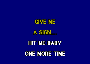 GIVE ME

A SIGN...
HIT ME BABY
ONE MORE TIME