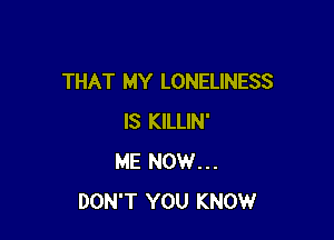 THAT MY LONELINESS

IS KILLIN'
ME NOW...
DON'T YOU KNOW