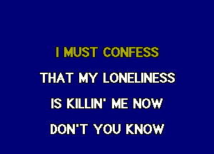 I MUST CONFESS

THAT MY LONELINESS
IS KILLIN' ME NOW
DON'T YOU KNOW