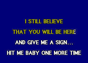 I STILL BELIEVE
THAT YOU WILL BE HERE
AND GIVE ME A SIGN...
HIT ME BABY ONE MORE TIME