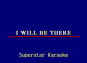 I WILL BE THERE

Superstar Karaoke l