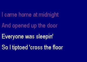 Everyone was sleepin'

So I tiptoed 'cross the floor