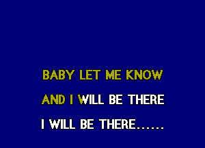 BABY LET ME KNOW
AND I WILL BE THERE
I WILL BE THERE ......