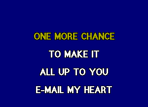 ONE MORE CHANCE

TO MAKE IT
ALL UP TO YOU
E-MAIL MY HEART