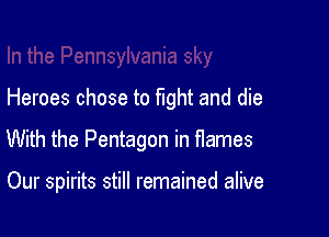 Heroes chose to fight and die

With the Pentagon in flames

Our spirits still remained alive