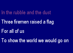 Three firemen raised a flag

For all of us

To show the world we would go on