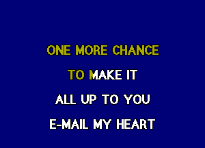 ONE MORE CHANCE

TO MAKE IT
ALL UP TO YOU
E-MAIL MY HEART