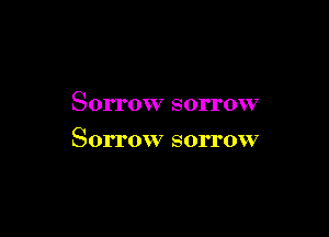 Sorrow sorrow

Sorrow sorrow