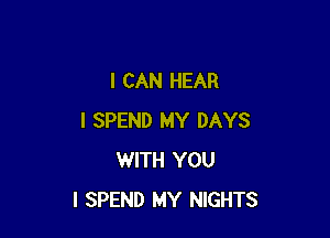 I CAN HEAR

I SPEND MY DAYS
WITH YOU
I SPEND MY NIGHTS