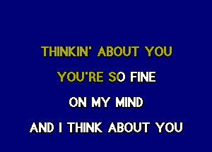 THINKIN' ABOUT YOU

YOU'RE SO FINE
ON MY MIND
AND I THINK ABOUT YOU