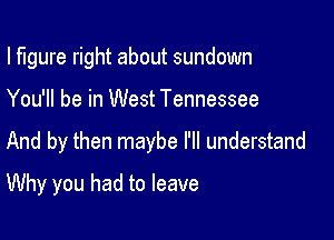 I figure right about sundown

You'll be in West Tennessee

And by then maybe I'll understand

Why you had to leave