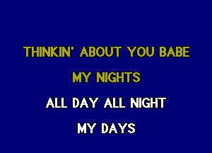 THINKIN' ABOUT YOU BABE

MY NIGHTS
ALL DAY ALL NIGHT
MY DAYS