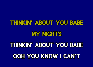 THINKIN' ABOUT YOU BABE

MY NIGHTS
THINKIN' ABOUT YOU BABE
00H YOU KNOW I CAN'T