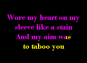 Wore my heart on my
sleeve like a stain
And my aim was

t0 taboo you

m