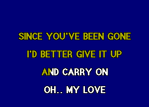 SINCE YOU'VE BEEN GONE

I'D BETTER GIVE IT UP
AND CARRY 0N
0H.. MY LOVE