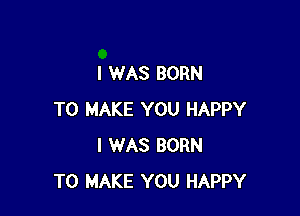 I WAS BORN

TO MAKE YOU HAPPY
I WAS BORN
TO MAKE YOU HAPPY