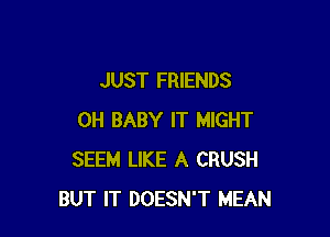 JUST FRIENDS

0H BABY IT MIGHT
SEEM LIKE A CRUSH
BUT IT DOESN'T MEAN