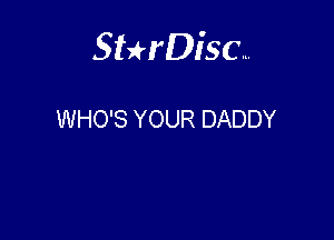 Sterisc...

WHO'S YOUR DADDY
