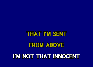 THAT I'M SENT
FROM ABOVE
I'M NOT THAT INNOCENT