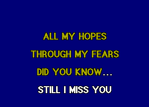 ALL MY HOPES

THROUGH MY FEARS
DID YOU KNOW...
STILL I MISS YOU