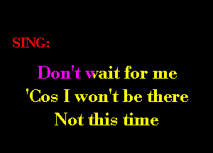 SINC1

Don't wait for me

'Cos I won't be there
Not this time