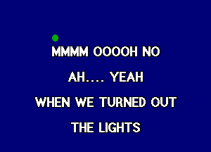 MMMM OOOOH N0

AH.... YEAH
WHEN WE TURNED OUT
THE LIGHTS