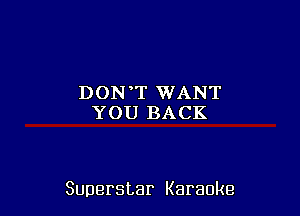 DON,T WANT
YOU BACK

Superstar Karaoke