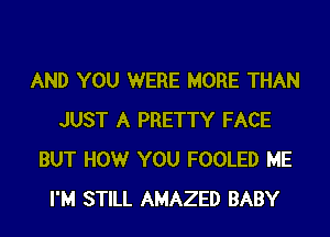 AND YOU WERE MORE THAN

JUST A PRETTY FACE
BUT HOW YOU FOOLED ME
I'M STILL AMAZED BABY