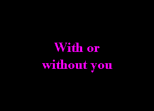 With or

without you