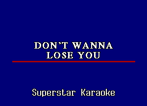 DON T WANNA
LOSE YOU

Superstar Karaoke