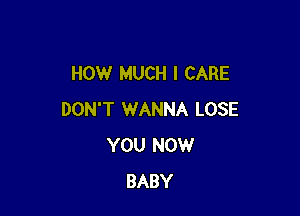 HOW MUCH I CARE

DON'T WANNA LOSE
YOU NOW
BABY