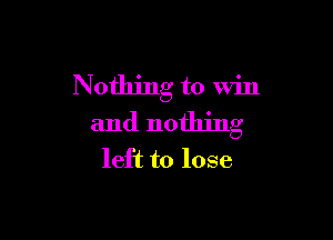 Nothing to Win

and nothing
left to lose