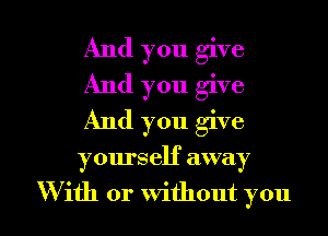 And you give
And you give
And you give

YOHI'SCH away

With or without you I