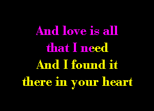 And love is all
that I need
And I found it

there in your heart

g