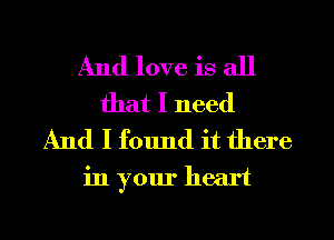 And love is all
that I need
And I found it there

in your heart

g
