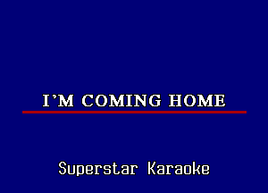 FM COMING HOME

Superstar Karaoke